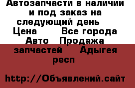 Автозапчасти в наличии и под заказ на следующий день,  › Цена ­ 1 - Все города Авто » Продажа запчастей   . Адыгея респ.